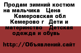 Продам зимний костюм на мальчика › Цена ­ 1 500 - Кемеровская обл., Кемерово г. Дети и материнство » Детская одежда и обувь   